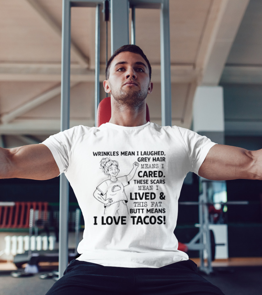 Women Wrinkles Mean I Laughed Grey Hair Means I Cared These Scars Mean I Lived And This Fat Butt Means I Love Tacos T-Shirt