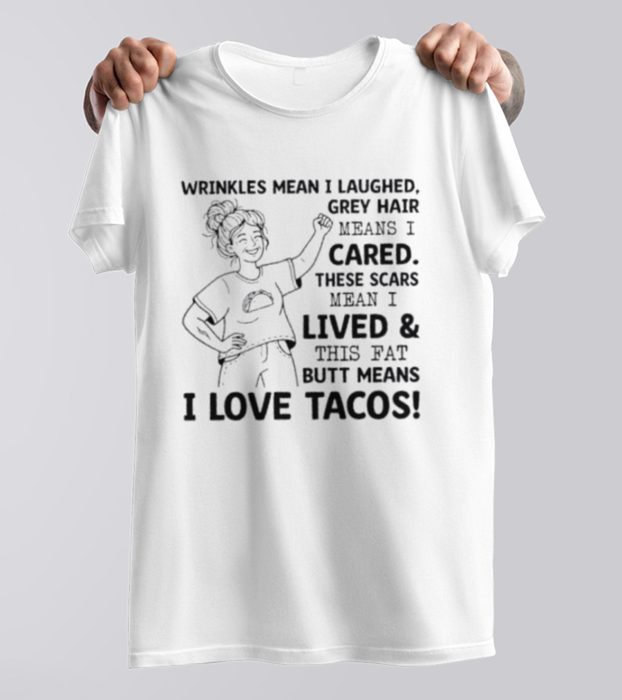 Women Wrinkles Mean I Laughed Grey Hair Means I Cared These Scars Mean I Lived And This Fat Butt Means I Love Tacos T-Shirt