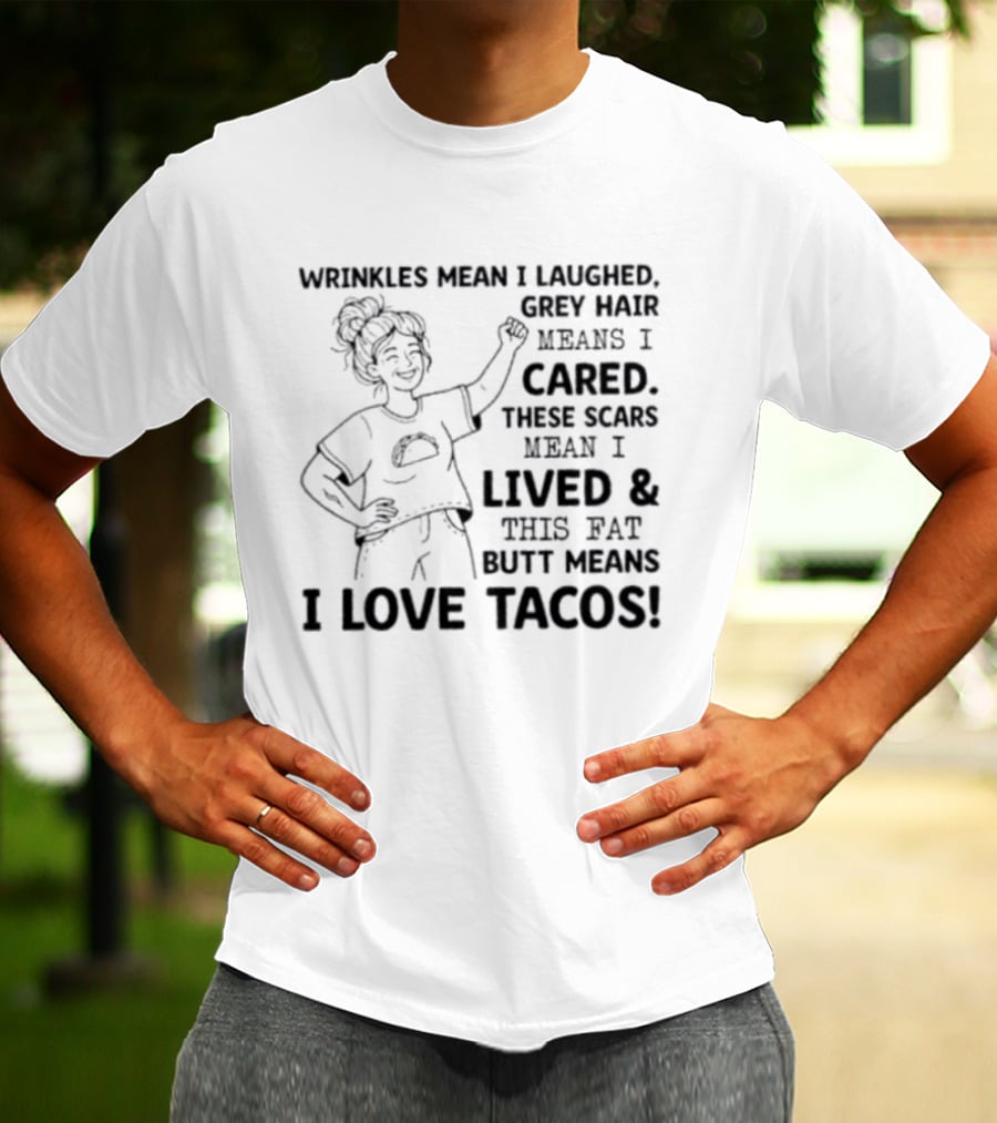 Women Wrinkles Mean I Laughed Grey Hair Means I Cared These Scars Mean I Lived And This Fat Butt Means I Love Tacos T-Shirt