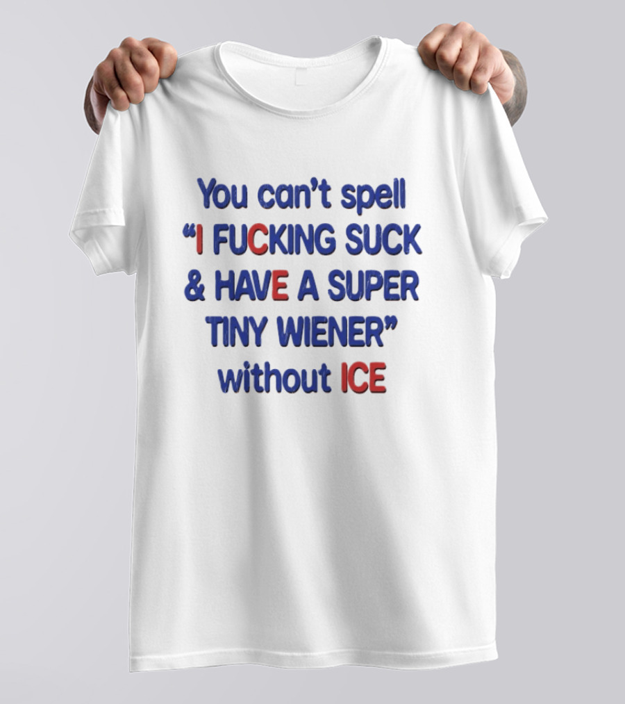 You Can't Spell I F***ing Suck And Have A Super Tiny Wiener Without ICE Phrase In Red And Blue T-Shirt