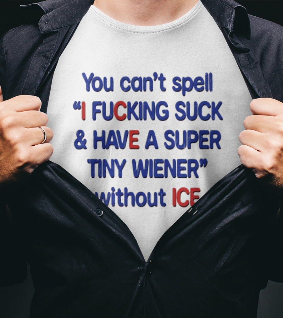 You Can't Spell I F***ing Suck And Have A Super Tiny Wiener Without ICE Phrase In Red And Blue T-Shirt
