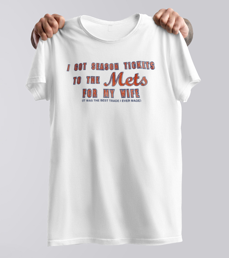 I Got Season Tickets To The Mets For My Wife It Was The Best Trade I Ever Made T-Shirt