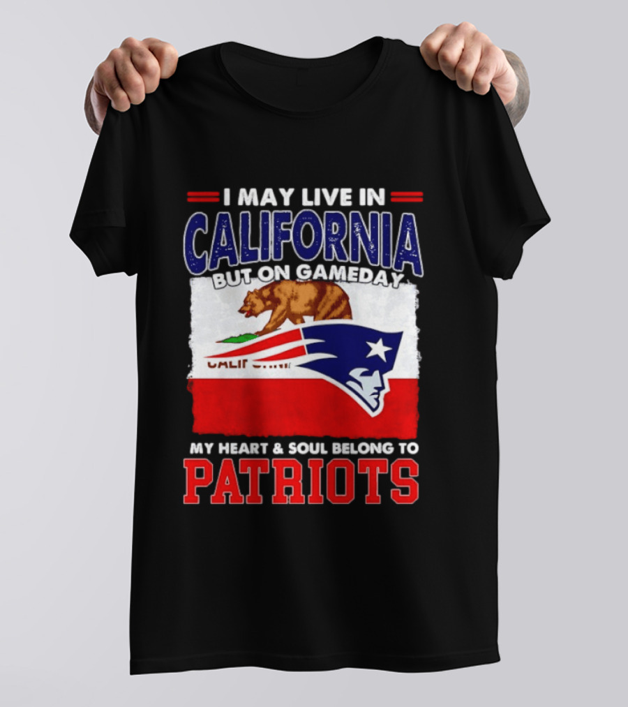 I May Live In California But On Gameday My Heart & Soul Belongs To Patriots T-Shirt