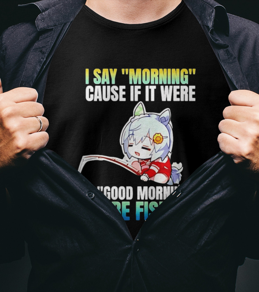 I Say Morning Cause If It Were A Good Morning I'd Be Fishing Anime Character With Fishing Rod T-Shirt
