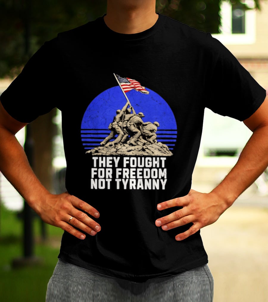 They Fought For Freedom Not Tyranny Marine Corps War Memorial Iconic Iwo Jima Flag Raising T-Shirt