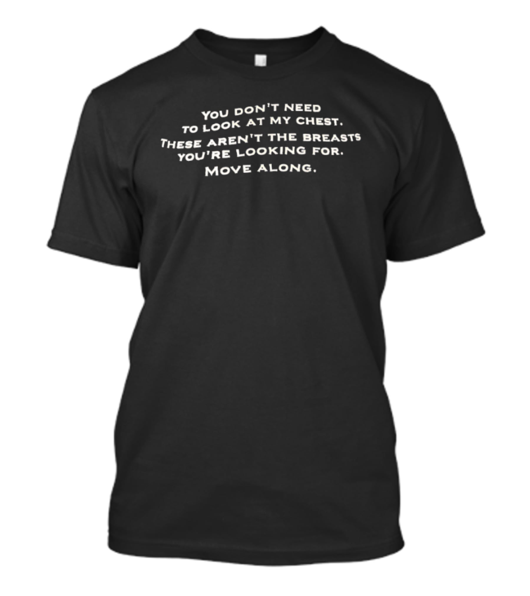 You Don't Need To Look At My Chest These Aren't The Breasts You're Looking For Move Along T-Shirt