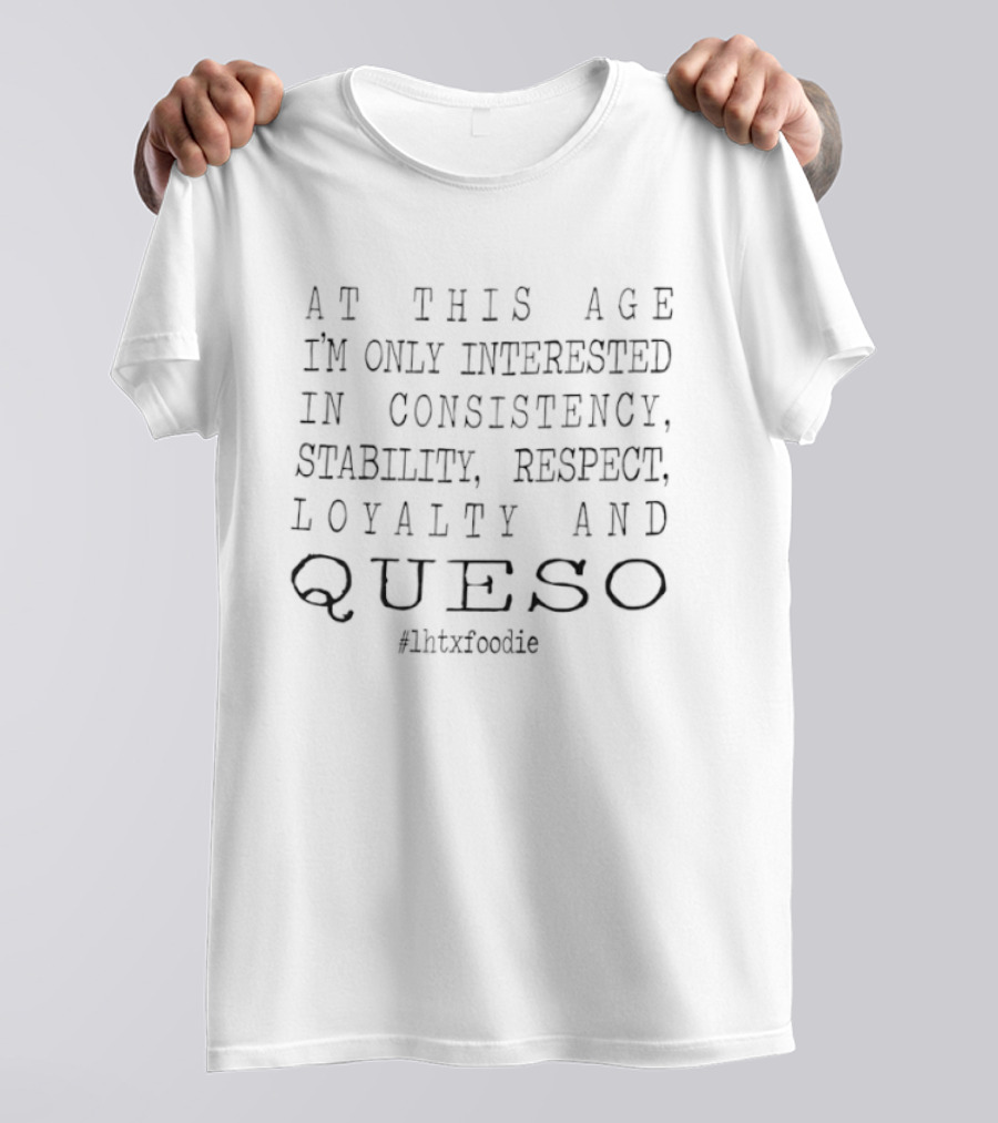 At This Age I'm Only Interested In Consistency Stability Respect Loyalty And Queso #QuesoLife T-Shirt