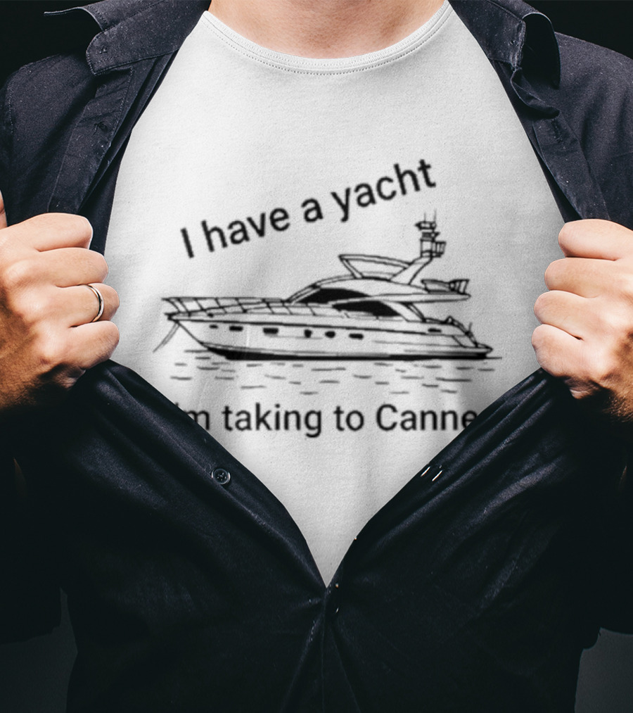 I Have A Yacht I'm Taking To Cannes T-Shirt
