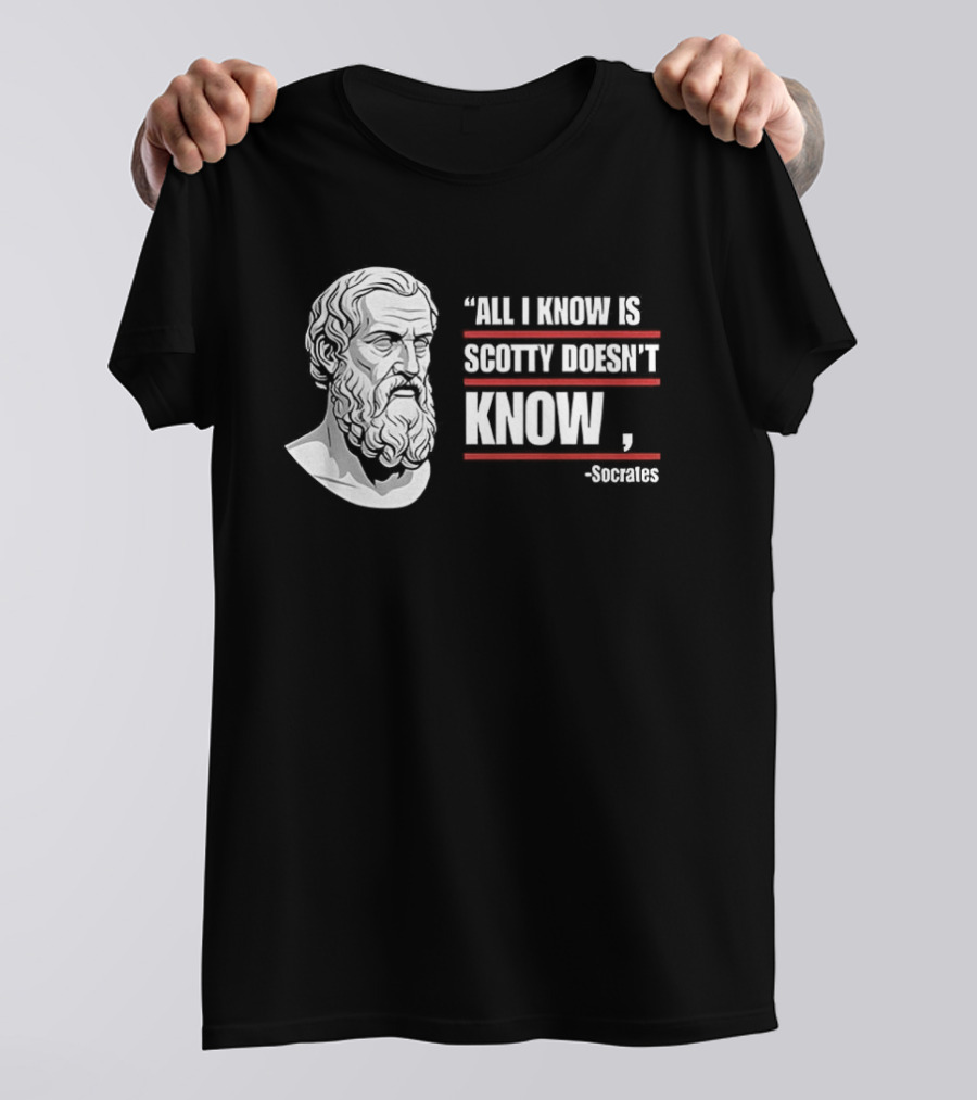 All I Know Is Scotty Doesn't Know Socrates Wisdom T-Shirt
