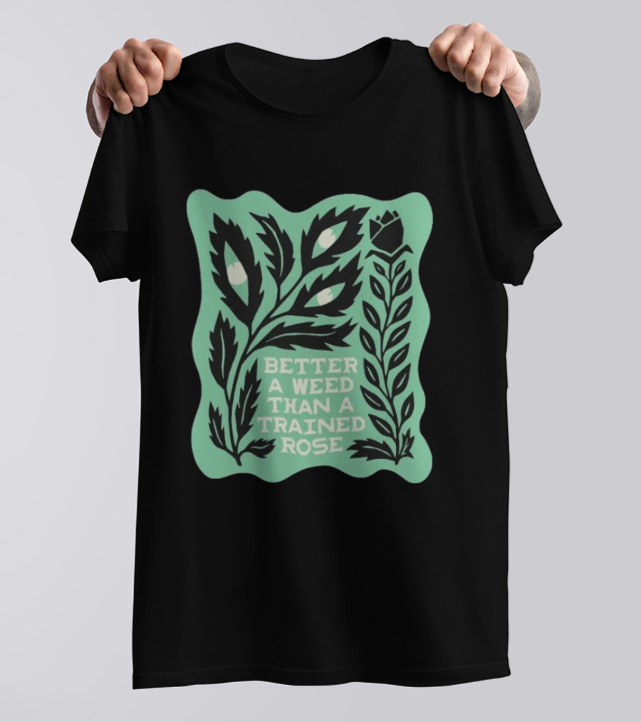 Better A Weed Than A Trained Rose Beautiful Bastard Nature Inspired Botanical T-Shirt