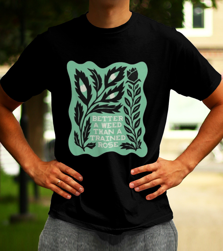 Better A Weed Than A Trained Rose Beautiful Bastard Nature Inspired Botanical T-Shirt