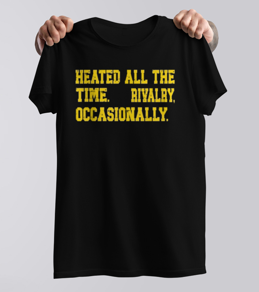 Heated All The Time Rivalry Occasionally T-Shirt