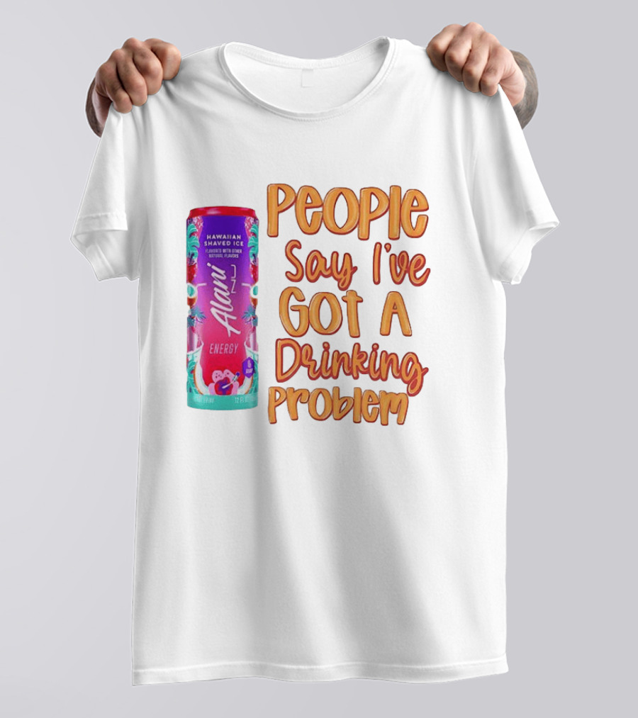 Alani Energy Hawaiian Shaved Ice People Say I've Got A Drinking Problem T-Shirt