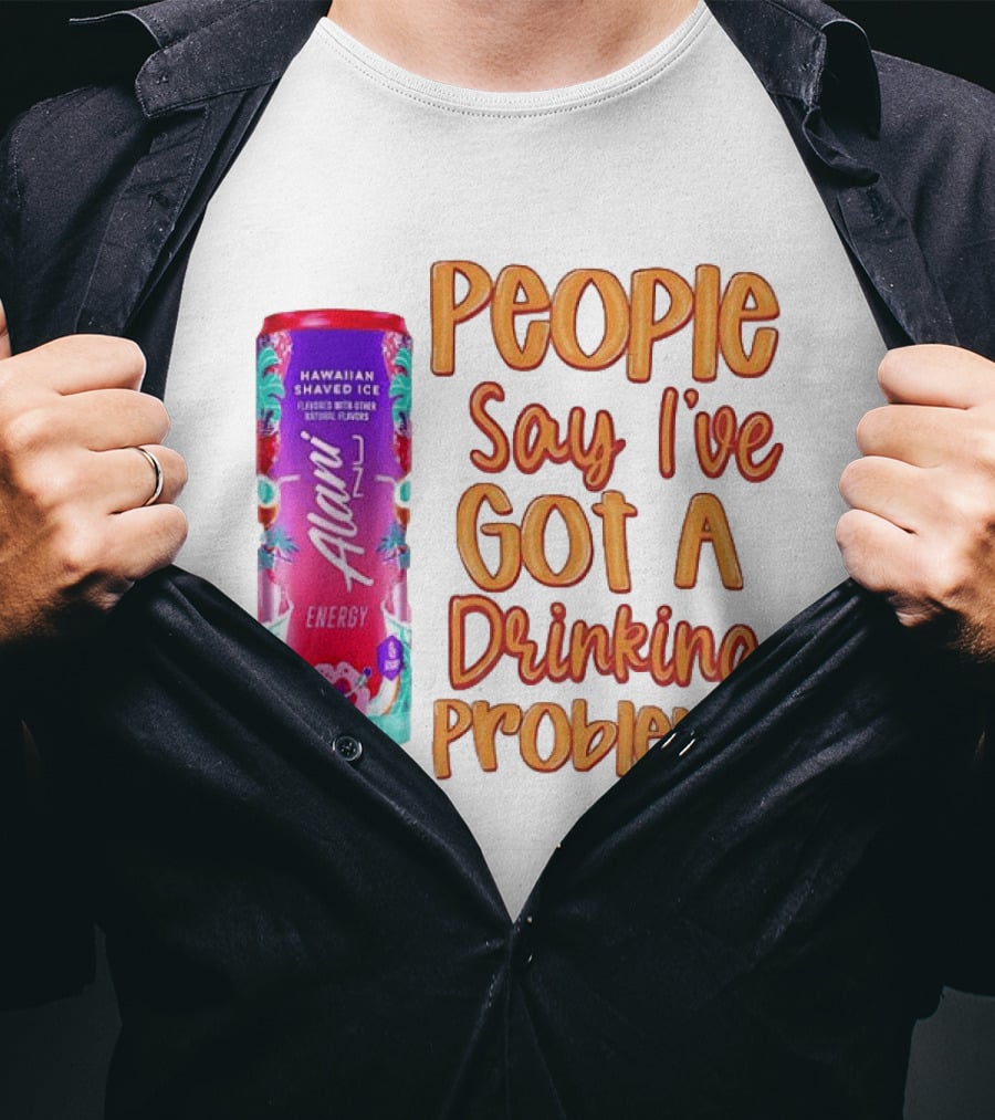 Alani Energy Hawaiian Shaved Ice People Say I've Got A Drinking Problem T-Shirt