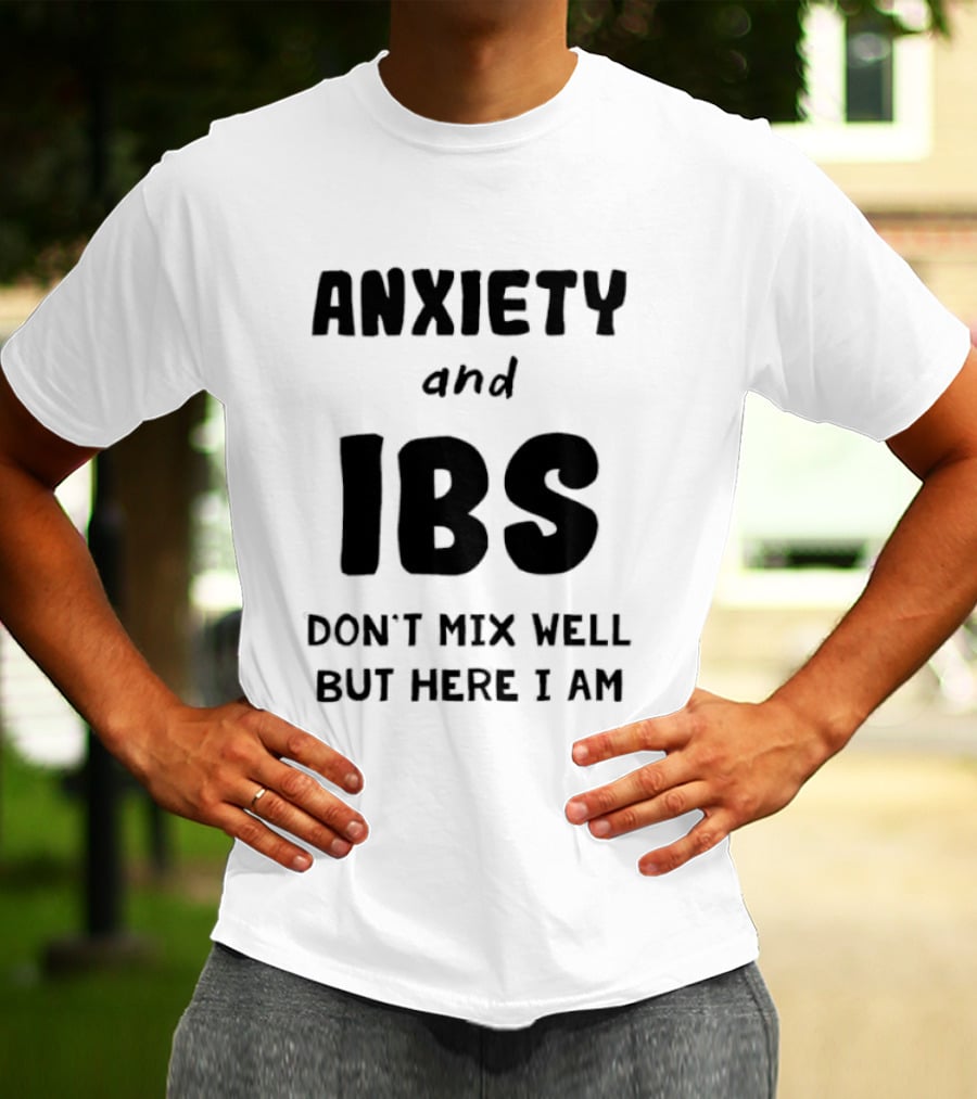 Anxiety And IBS Don't Mix Well But Here I Am T-Shirt