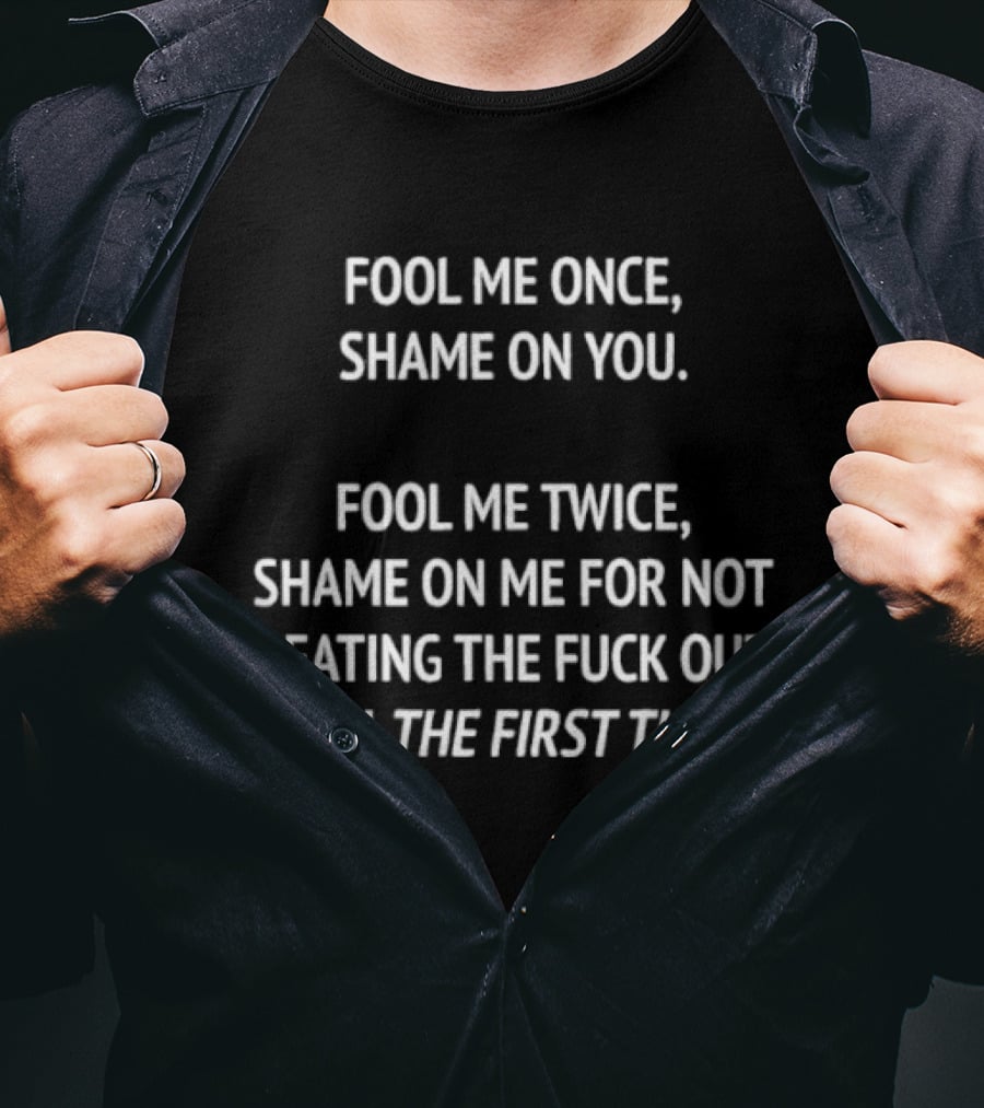 Fool Me Once Shame On You Fool Me Twice Shame On Me For Not Beating You The First Time T-Shirt