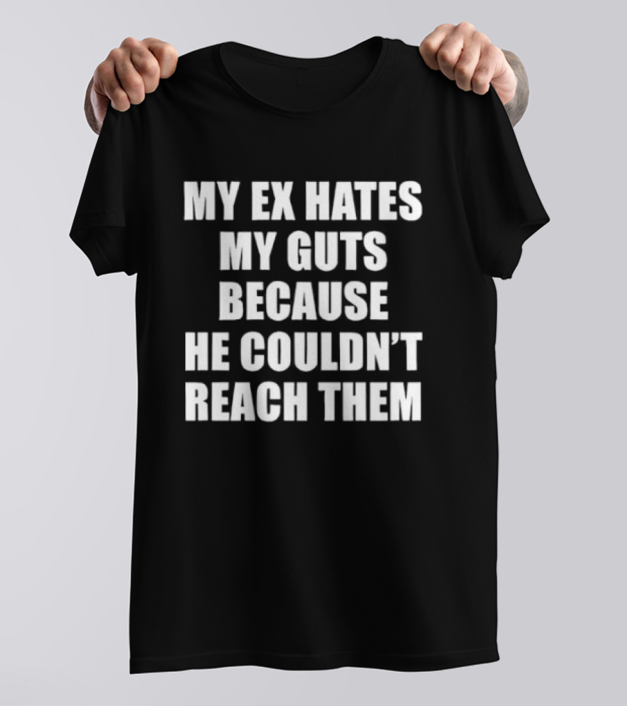 My Ex Hates My Guts Because He Couldn't Reach Them Witty Relationship Humor T-Shirt