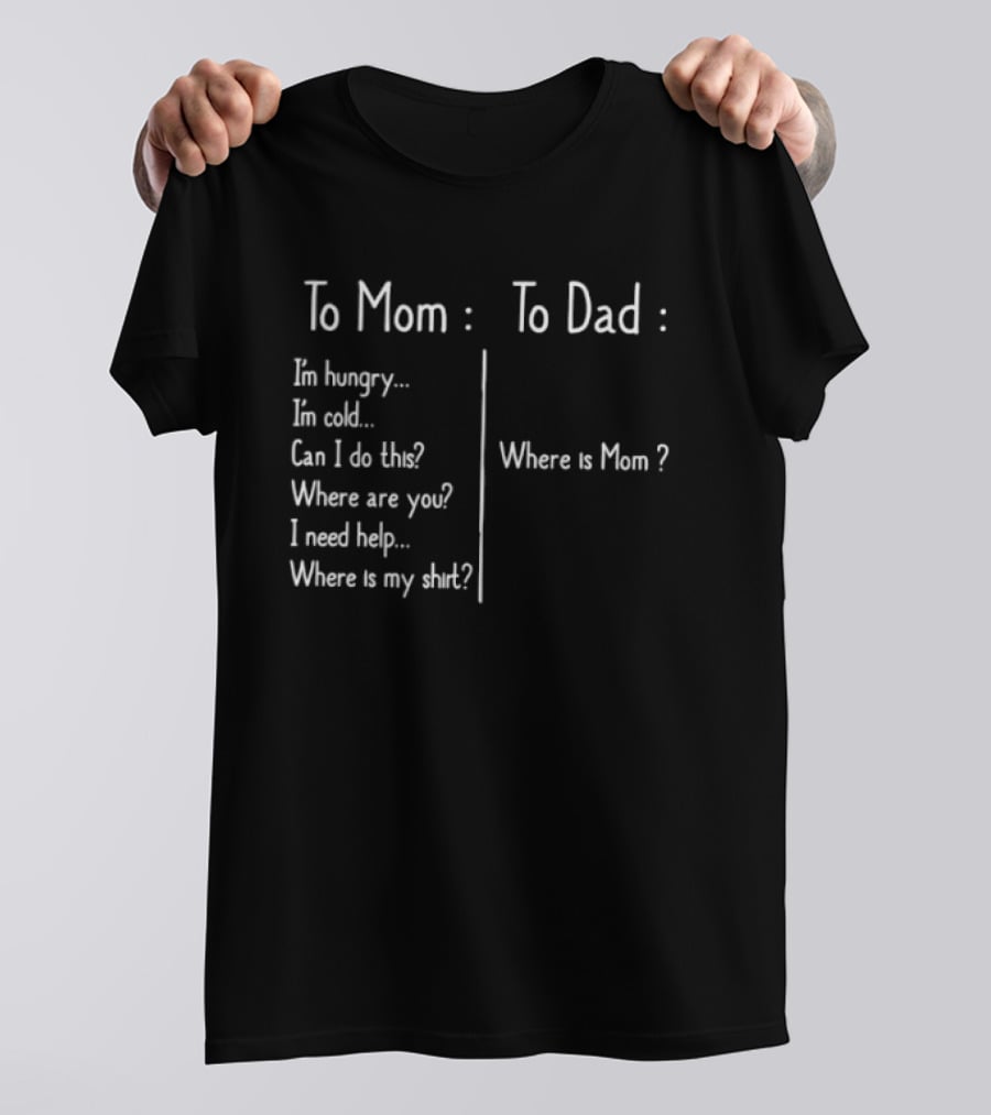 To Mom To Dad I'm Hungry Where Is Mom I Need Help Where Is My T-Shirt