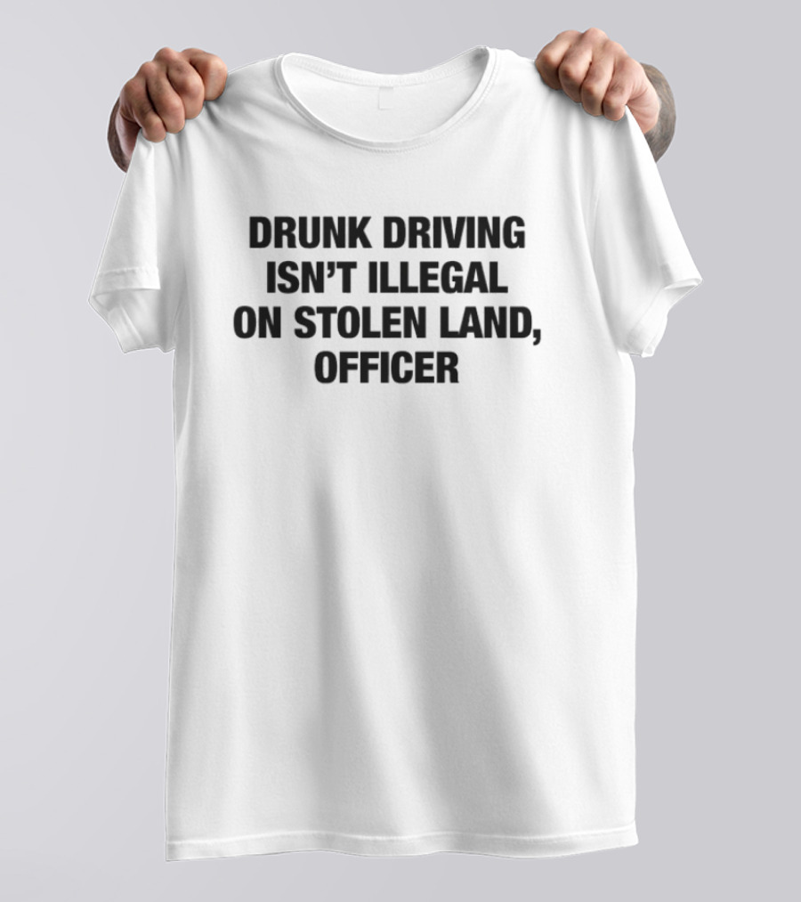 Drunk Driving Isn't Illegal On Stolen Land Officer T-Shirt