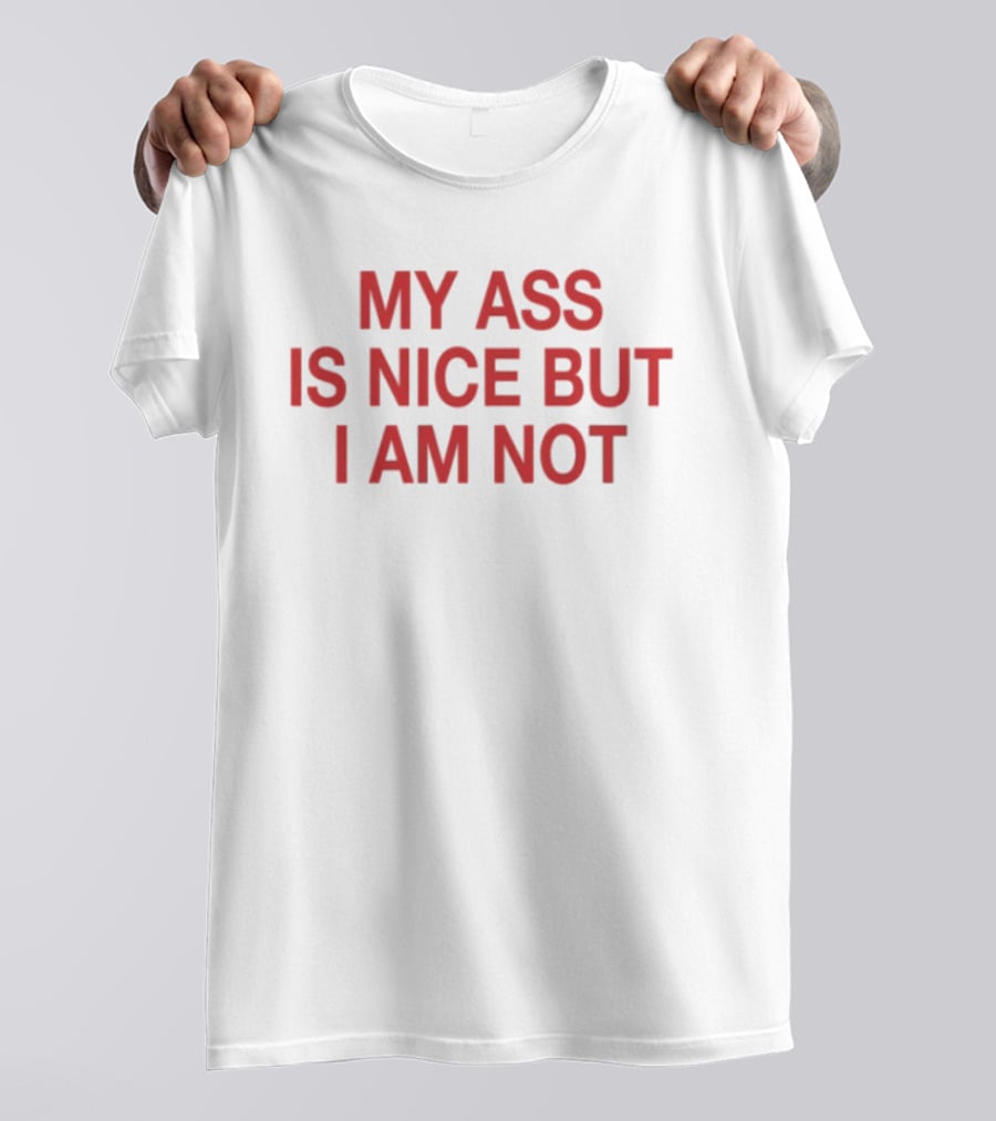 My Ass Is Nice But I Am Not T-Shirt