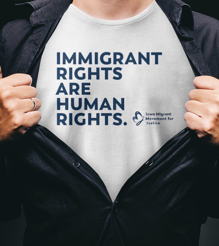 Immigrant Rights Are Human Rights Iowa Migrant Movement For Justice T-Shirt