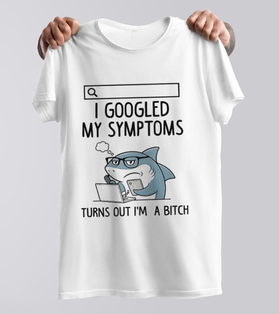 Shark I Googled My Symptoms Turns Out I'm A Bitch Funny Meme T-Shirt
