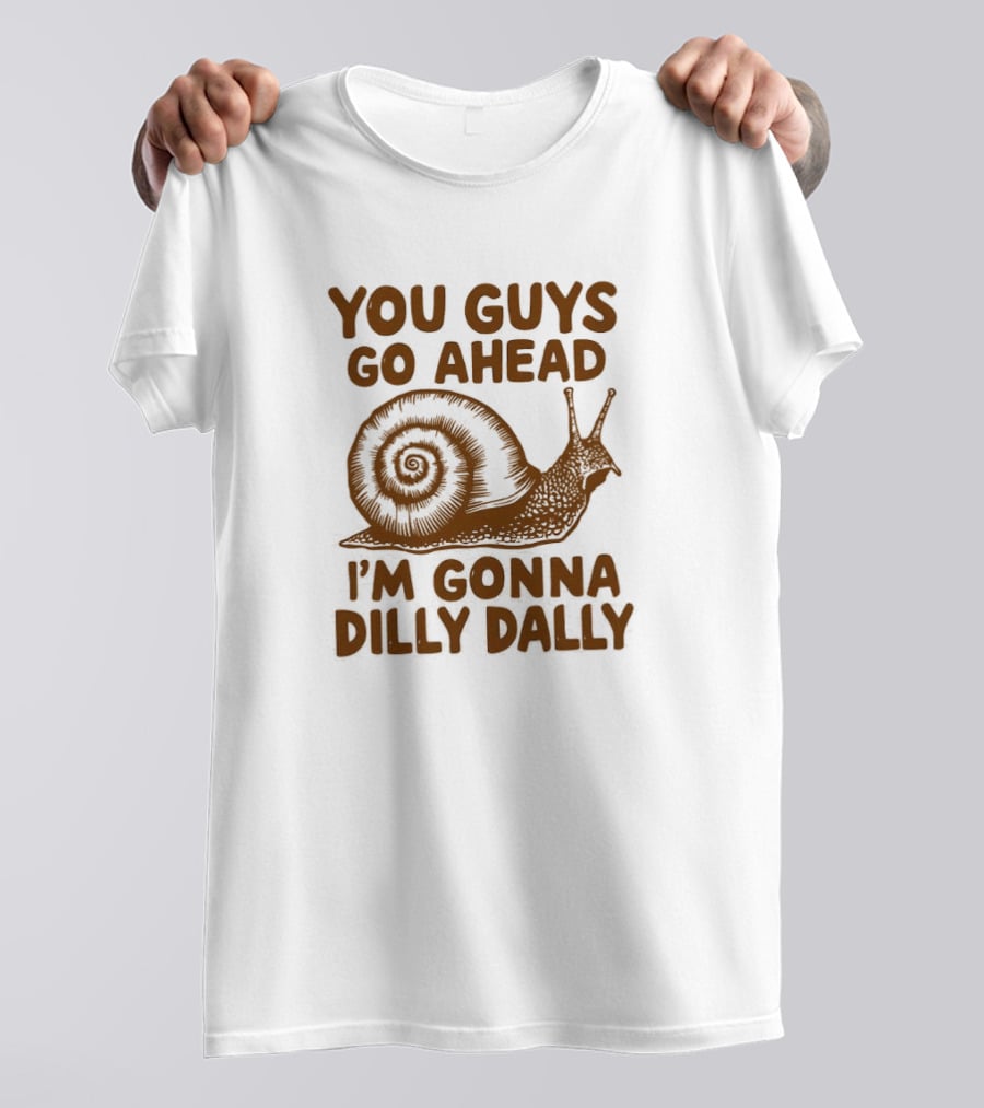 You Guys Go Ahead I'm Gonna Dilly Dally Snail T-Shirt