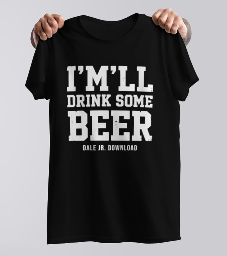 I'M'LL Drink Some Beer Dale Jr Download T-Shirt