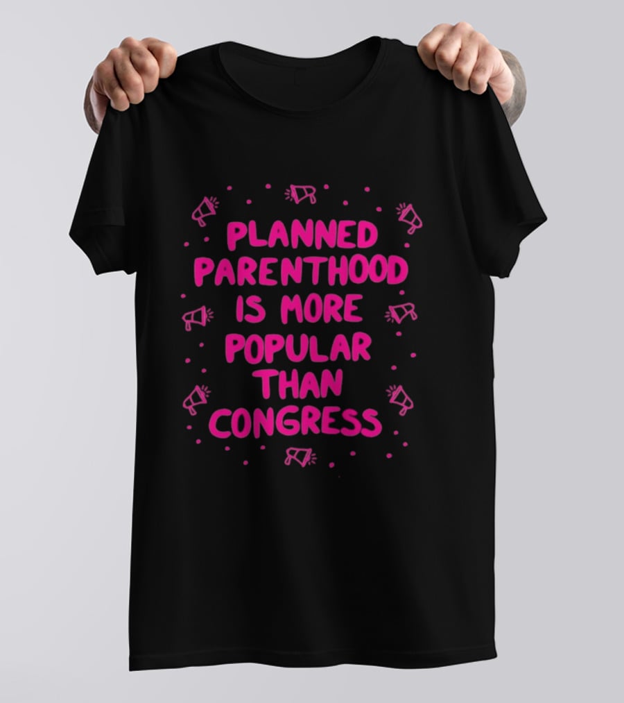 Planned Parenthood Is More Popular Than Congress Megaphone T-Shirt