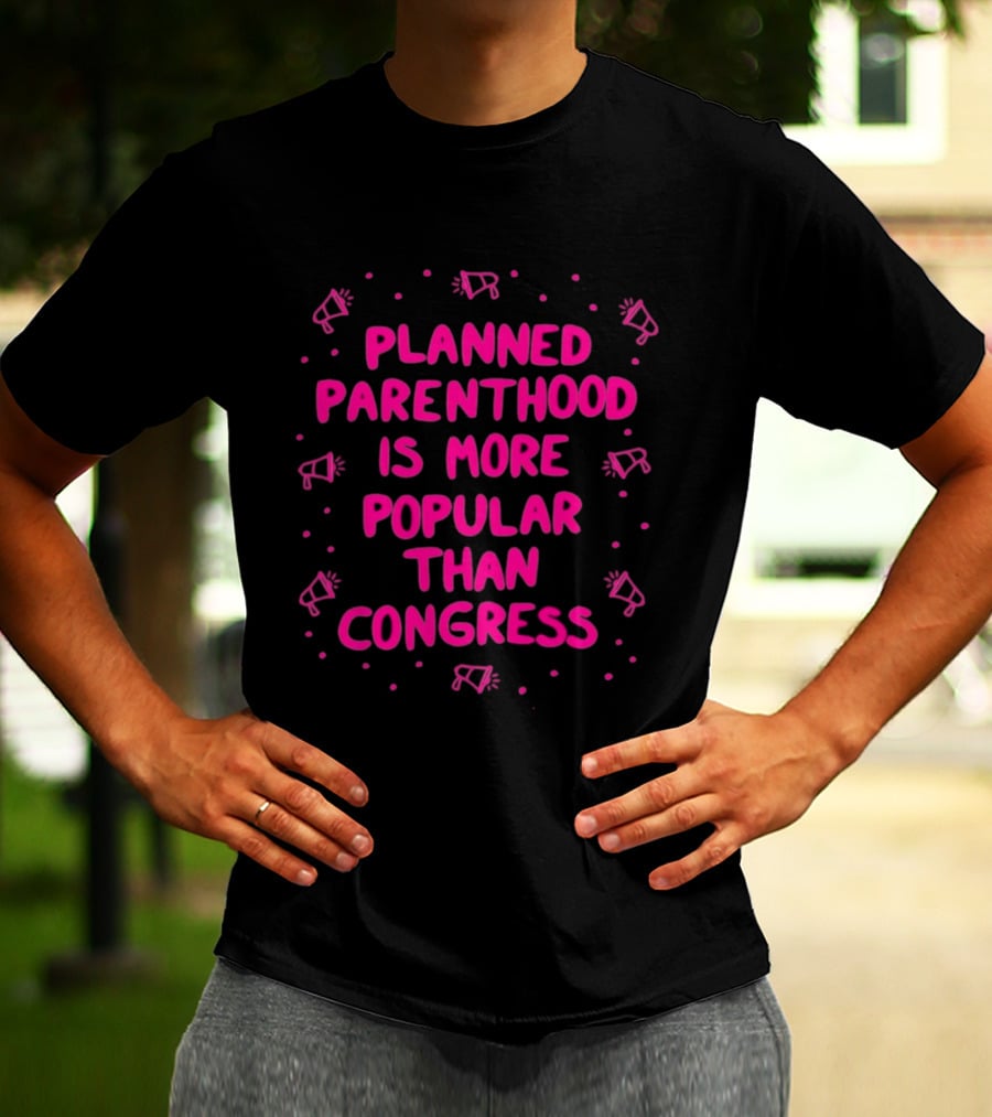 Planned Parenthood Is More Popular Than Congress Megaphone T-Shirt