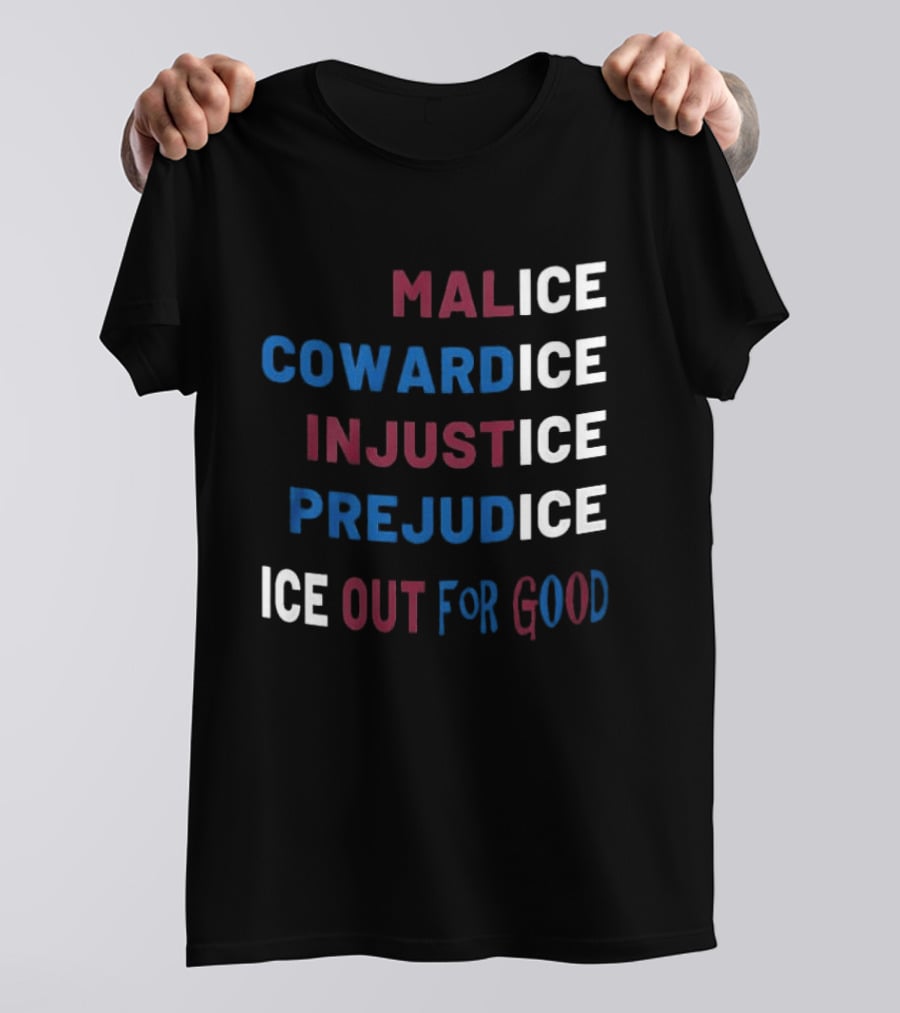 Malice Cowardice Injustice Prejudice Ice Out For Good T-Shirt