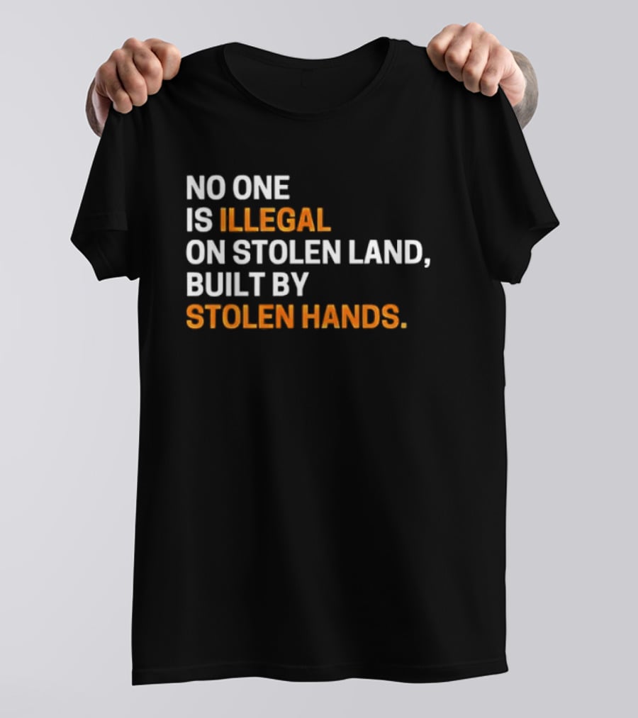No One Is Illegal On Stolen Land Built By Stolen Hands T-Shirt