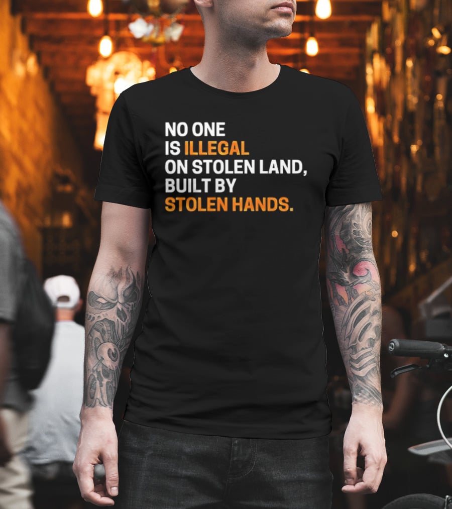 No One Is Illegal On Stolen Land Built By Stolen Hands T-Shirt