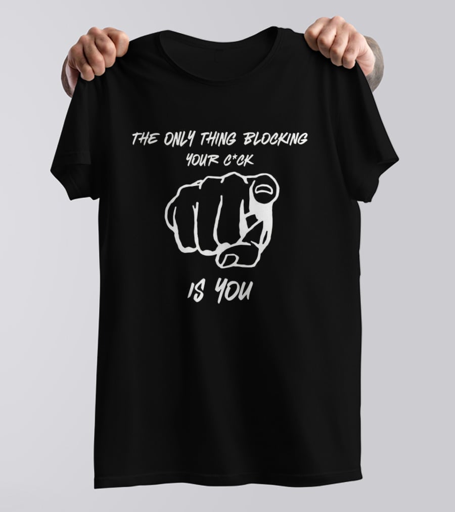 The Only Thing Blocking Your C*ck Is You Fist Gesture T-Shirt