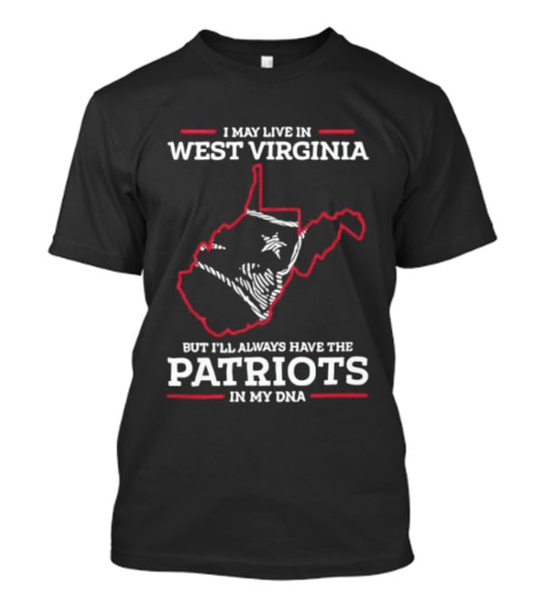 I May Live In West Virginia But I'll Always Have The Patriots In My DNA T-Shirt