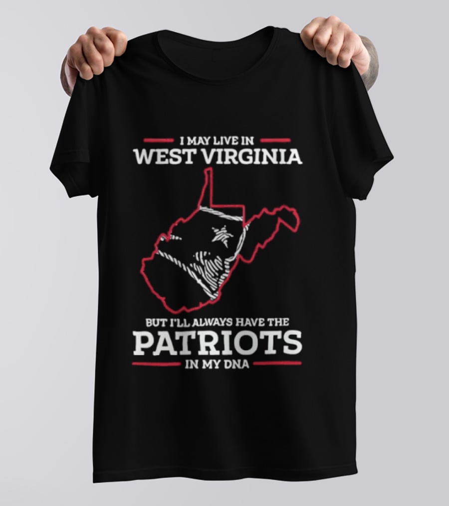 I May Live In West Virginia But I'll Always Have The Patriots In My DNA T-Shirt