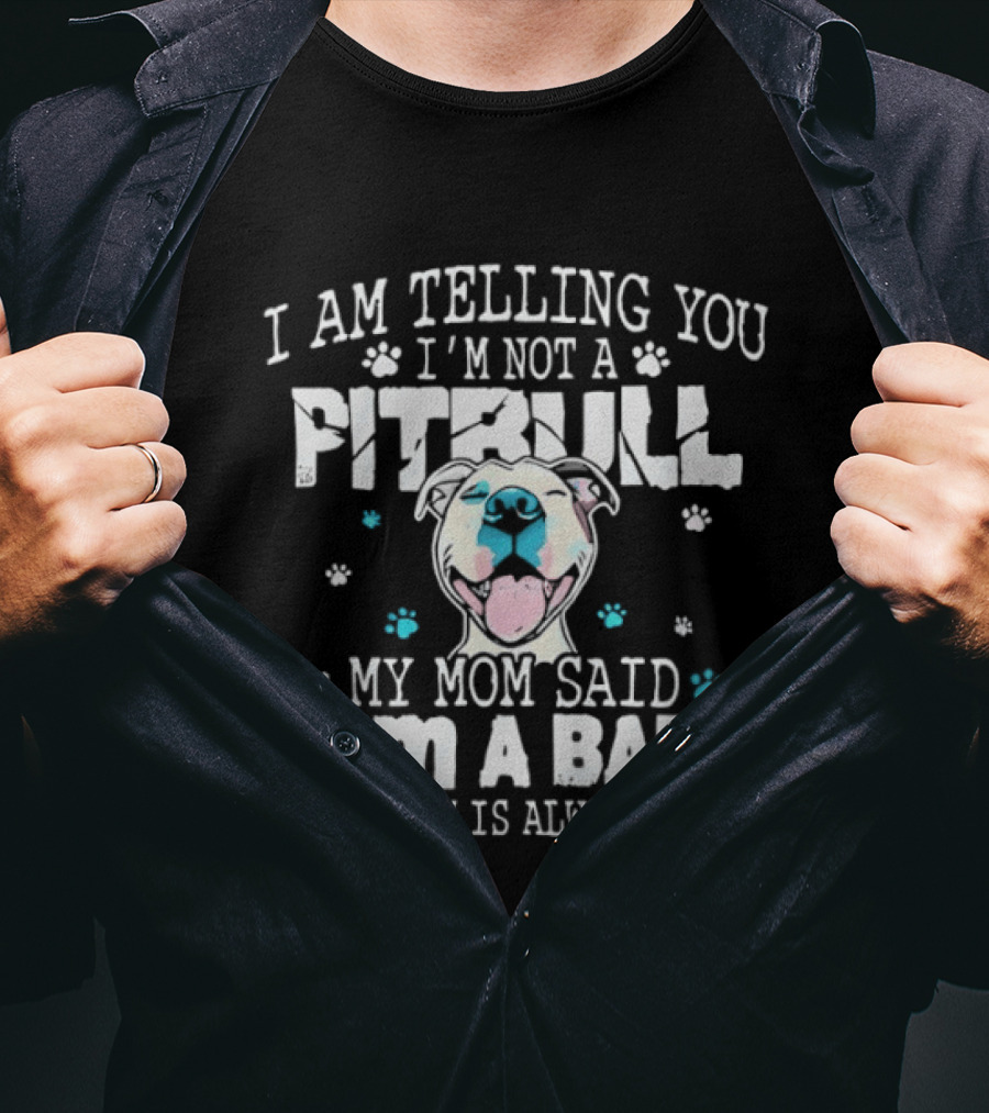 I Am Telling You I'm Not A Pitbull My Mom Said I Am A Baby And My Mom Is Always Right T-Shirt