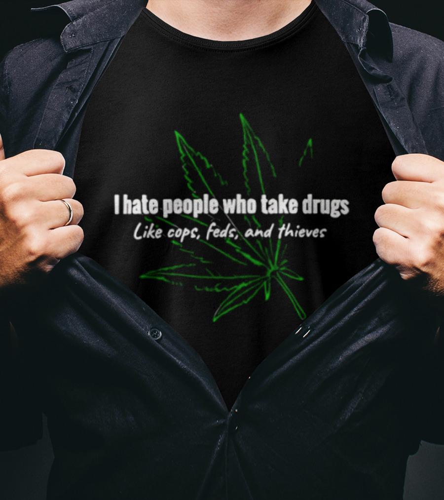 I Hate People Who Take Drugs Like Cops Feds And Thieves Marijuana Leaf T-Shirt