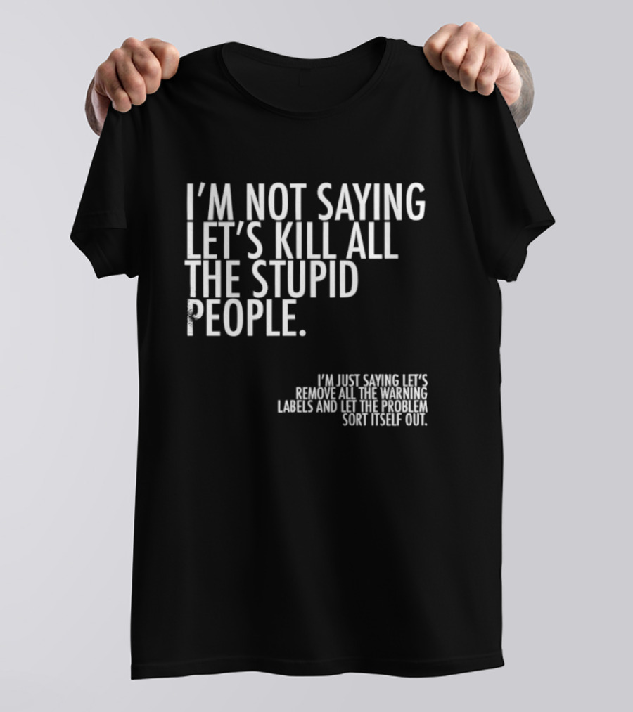 I'm Not Saying Let's Kill All The Stupid People Let The Hunger Sort It Out T-Shirt