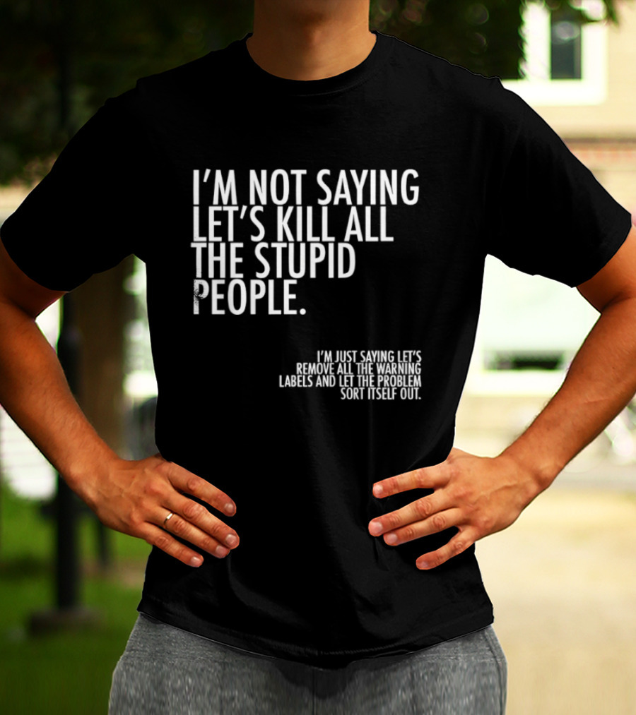I'm Not Saying Let's Kill All The Stupid People Let The Hunger Sort It Out T-Shirt