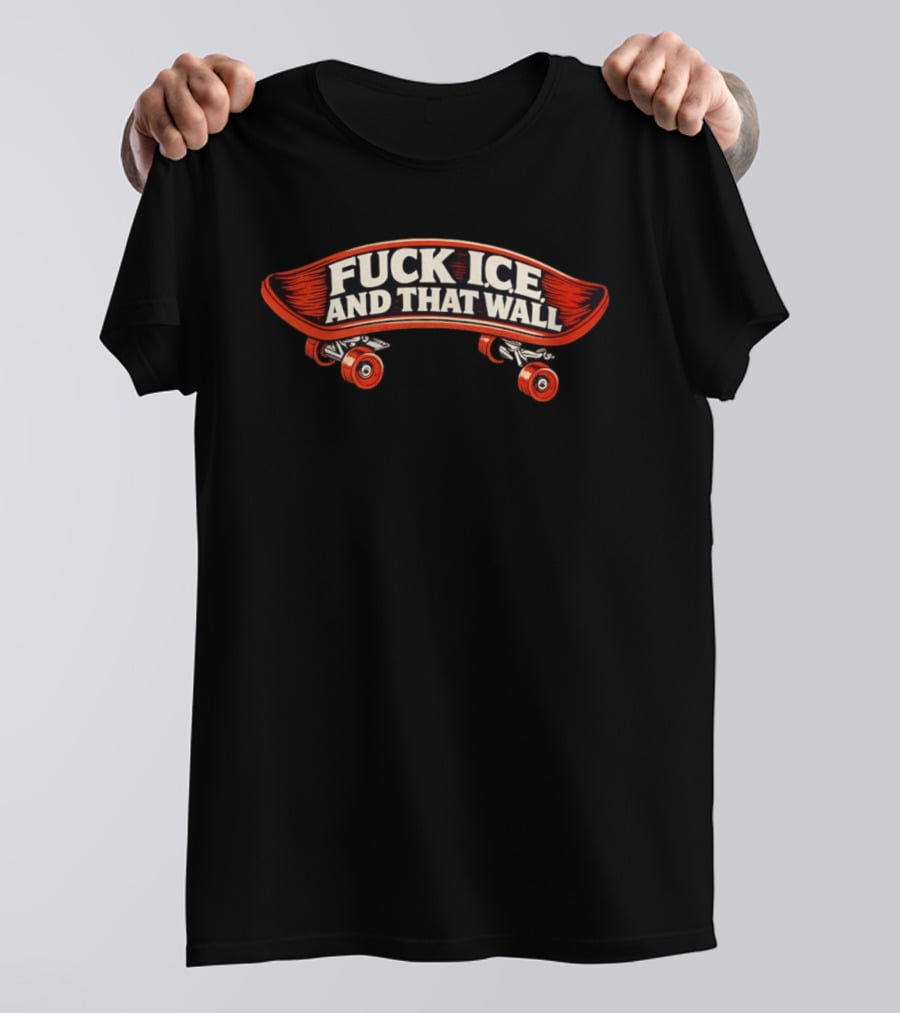 FCK ICE And That Wall Skateboard Protest T-Shirt