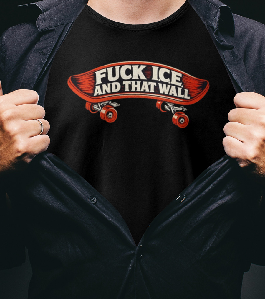 FCK ICE And That Wall Skateboard Protest T-Shirt