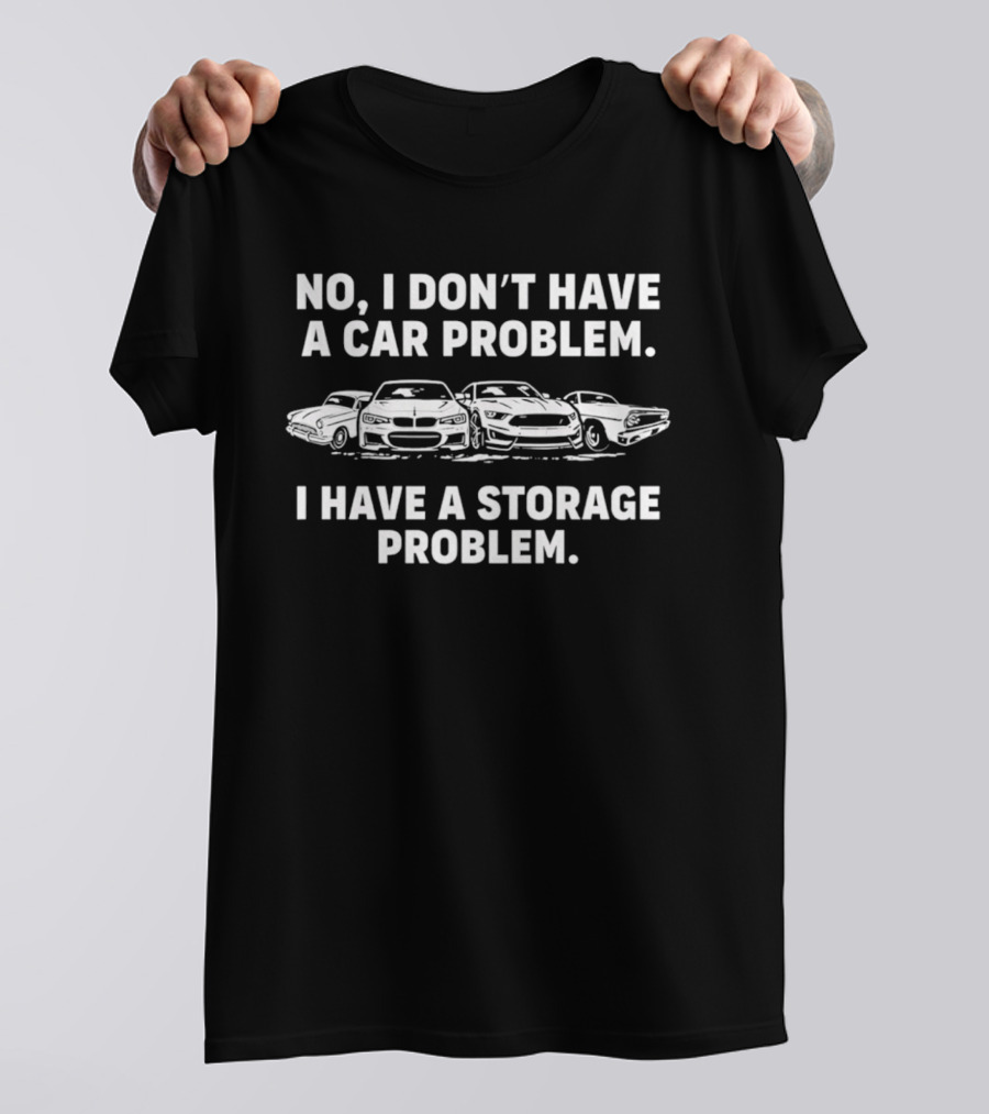 No I Don't Have A Car Problem I Have A Storage Problem Car Enthusiast Humor T-Shirt