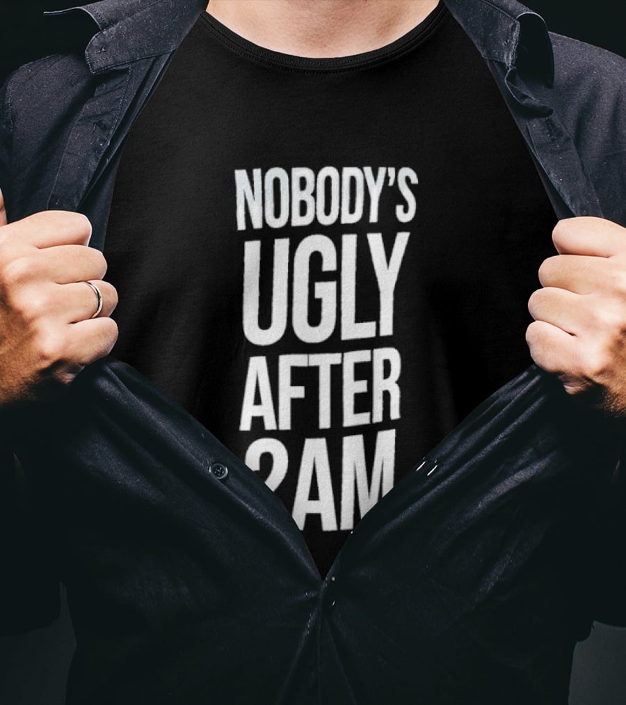 Nobody's Ugly After 2am Fun Party Humor T-Shirt