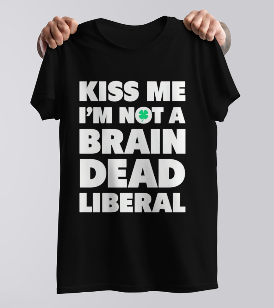 Kiss Me I'm Not A Brain Dead Liberal Shamrock St Patrick's Day T-Shirt