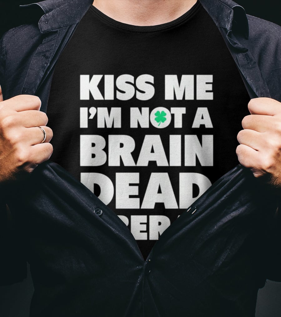 Kiss Me I'm Not A Brain Dead Liberal Shamrock St Patrick's Day T-Shirt