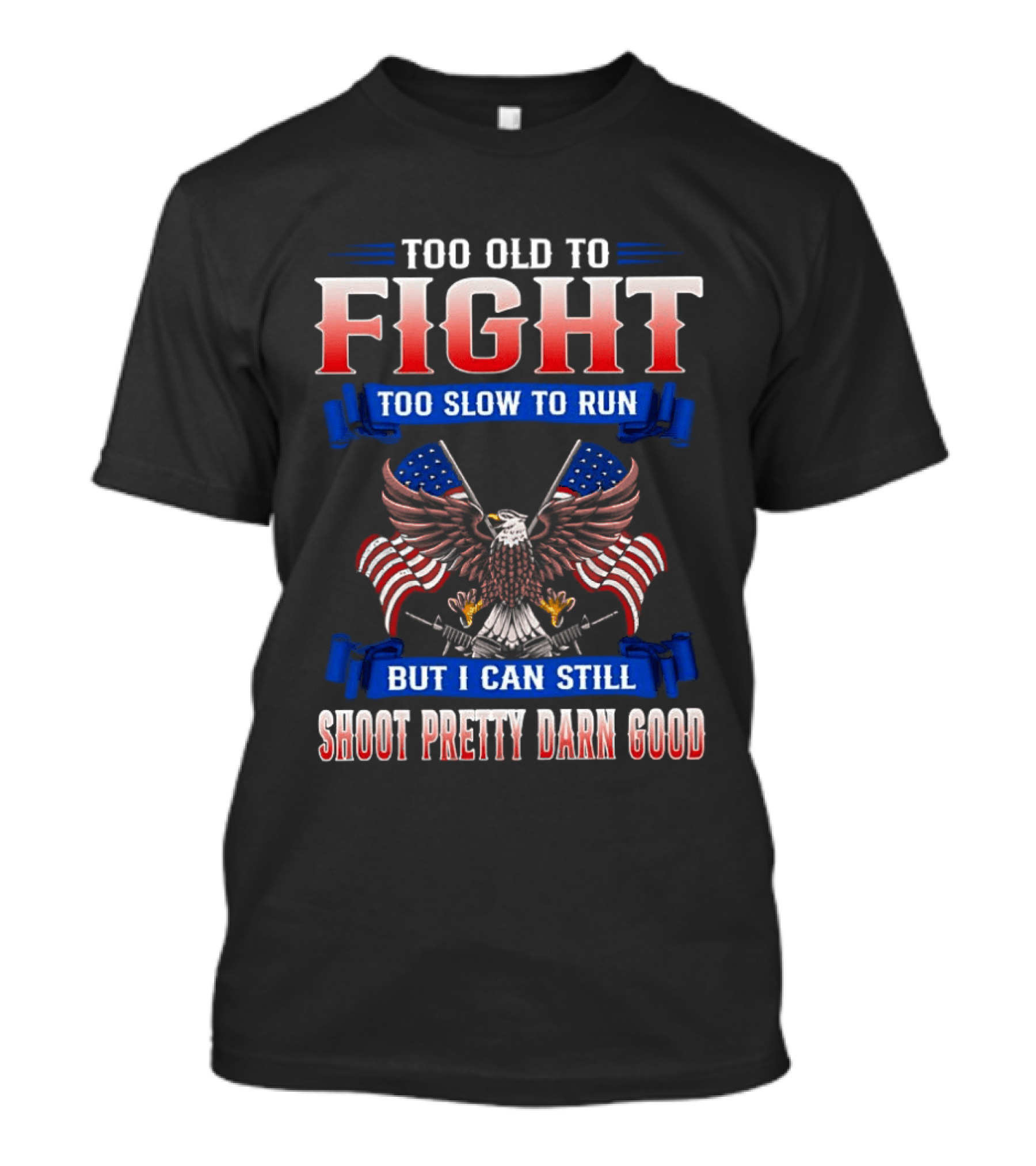 Too Old To Fight Too Slow To Run Shoot Pretty Darn Good 250th Anniversary United States Eagle Flags T-Shirt