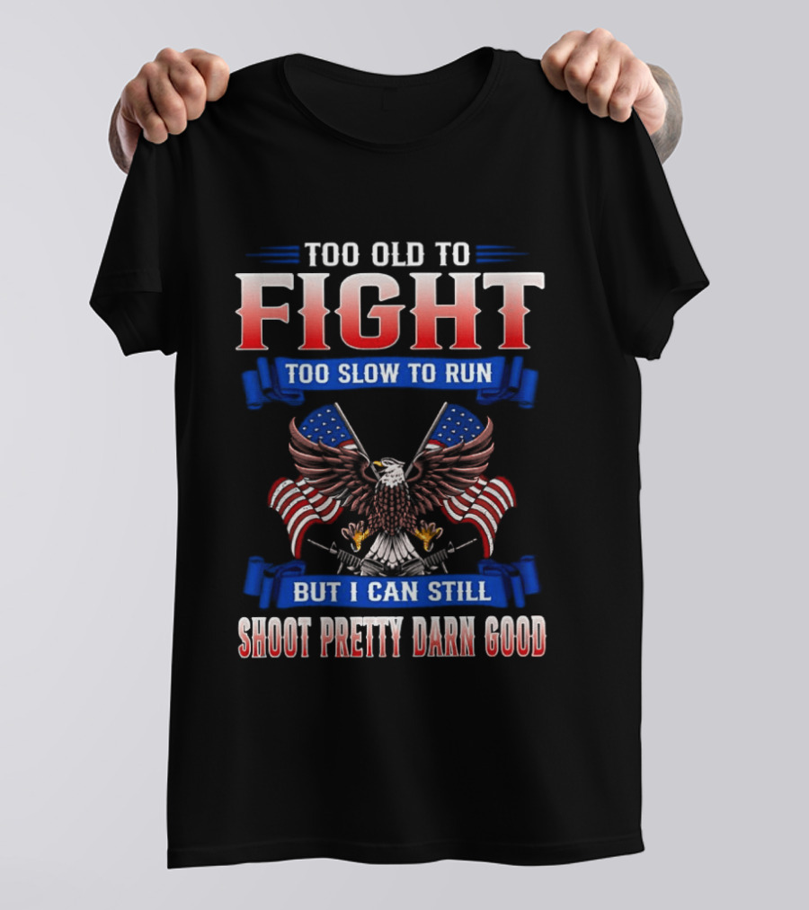Too Old To Fight Too Slow To Run Shoot Pretty Darn Good 250th Anniversary United States Eagle Flags T-Shirt