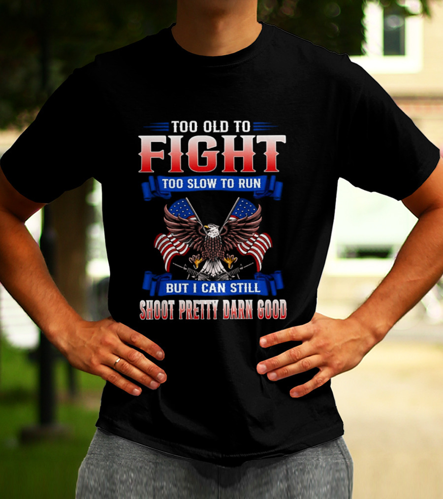 Too Old To Fight Too Slow To Run Shoot Pretty Darn Good 250th Anniversary United States Eagle Flags T-Shirt