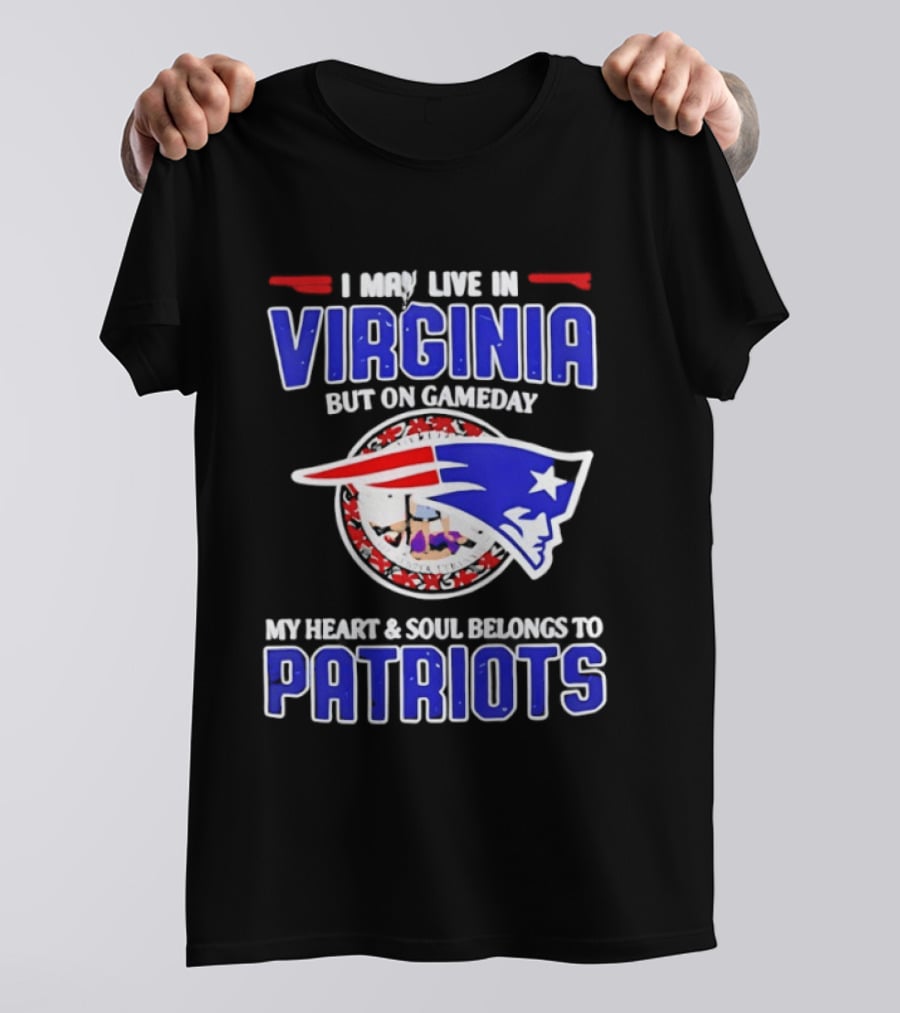 I May Live In Virginia But On Gameday My Heart And Soul Belongs To Patriots T-Shirt